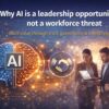 Why AI is a leadership opportunity, not a workforce threat